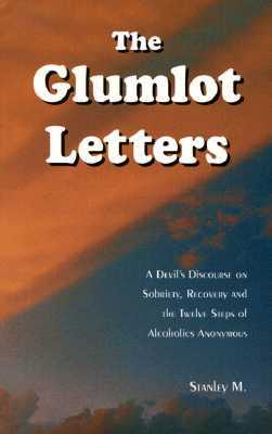 The Glumlot Letters: A Devil's Discourse on Sobriety, Recovery and the Twelve Steps of Alcoholics Anonymous