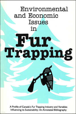 Environmental and Economic Issues in Fur Trapping: A Profile of Canada's Fur Trapping Industry and Variables Influencing Its Sustainability: An Annota