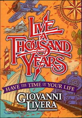 Live a Thousand Years: Have the Time of Your Life; Wisdom for All Ages