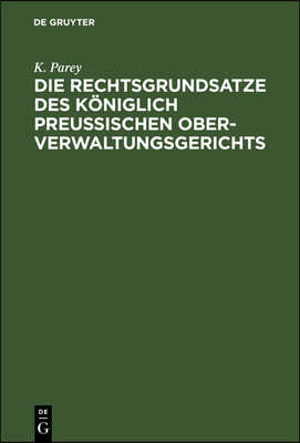 Die Rechtsgrundsatze Des Königlich Preußischen Ober-Verwaltungsgerichts: Nach Den Gedruckten Entscheidungen Band I-XX Zusammengestellt Und Mit Rücksic