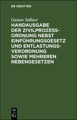 Handausgabe Der Zivilprozeßordnung Nebst Einführungsgesetz Und Entlastungsverordnung Sowie Mehreren Nebengesetzen: Mit Den Entscheidungen Des Reichsge