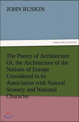 The Poetry of Architecture Or, the Architecture of the Nations of Europe Considered in Its Association with Natural Scenery and National Character