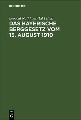 Das Bayerische Berggesetz Vom 13. August 1910: Mit Den Für Den Bayerischen Bergbau Einschlägigen Reichs- Und Landesgesetzen, Verordnungen, Oberbergpol