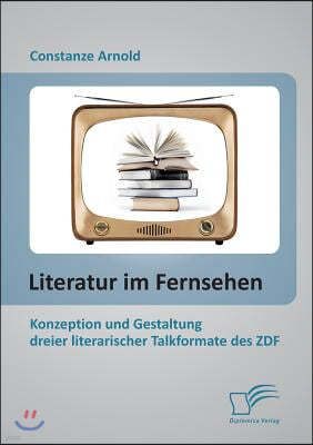 Literatur im Fernsehen: Konzeption und Gestaltung dreier literarischer Talkformate des ZDF