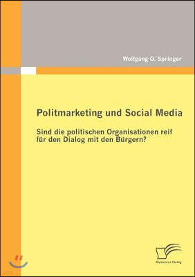 Politmarketing und Social Media: Sind die politischen Organisationen reif fur den Dialog mit den Burgern?