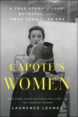 Capote's Women: A True Story of Love, Betrayal, and a Swan Song for an Era