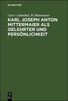 Karl Joseph Anton Mittermaier ALS Gelehrter Und Persönlichkeit: Zwei Vorträge