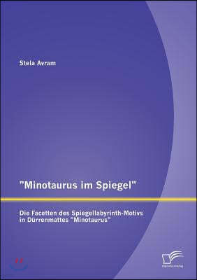 Minotaurus im Spiegel: Die Facetten des Spiegellabyrinth-Motivs in Durrenmattes Minotaurus