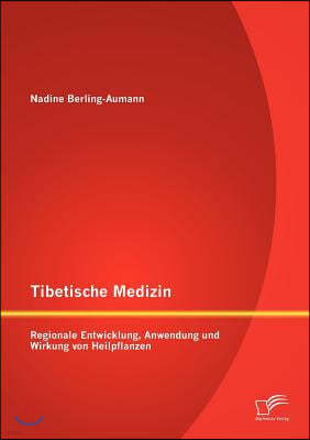 Tibetische Medizin: Regionale Entwicklung, Anwendung und Wirkung von Heilpflanzen