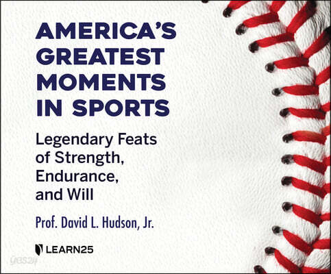 America's Greatest Moments in Sports: Legendary Feats of Strength, Endurance, and Will