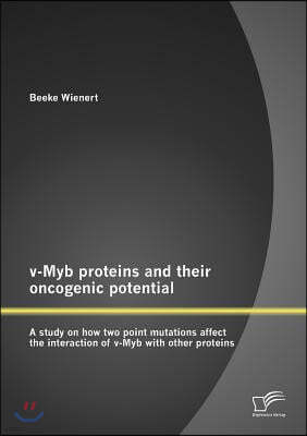 v-Myb proteins and their oncogenic potential: A study on how two point mutations affect the interaction of v-Myb with other proteins