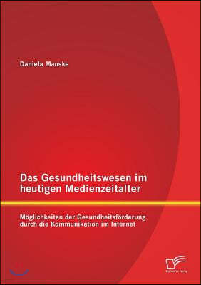 Das Gesundheitswesen im heutigen Medienzeitalter: Moglichkeiten der Gesundheitsforderung durch die Kommunikation im Internet