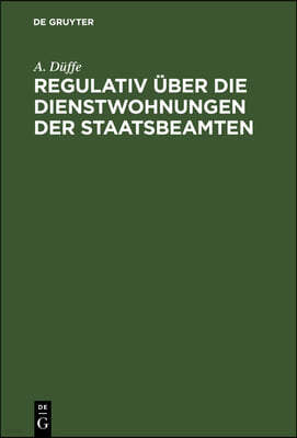 Regulativ Über Die Dienstwohnungen Der Staatsbeamten: Vom 26. Juli 1880. Unter Berücksichtigung Des Nachtrages Vom 20. April 1898 Und Der Ergangenen V