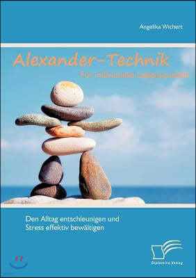 Alexander-Technik fur individuelle Lebensqualitat: Den Alltag entschleunigen und Stress effektiv bewaltigen