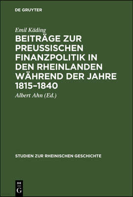 Beiträge Zur Preussischen Finanzpolitik in Den Rheinlanden Während Der Jahre 1815-1840