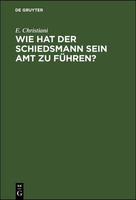 Wie Hat Der Schiedsmann Sein Amt Zu Führen?: Eine Gemeinverständliche Anleitung