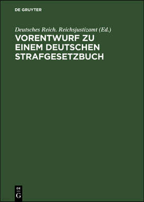 Vorentwurf Zu Einem Deutschen Strafgesetzbuch: Nebst Begründung. Veröffentlicht Auf Anordnung Des Reichs-Justizamts