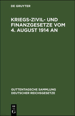 Kriegs-Zivil- Und Finanzgesetze Vom 4. August 1914 an: Die Außerordentlichen Reichsgesetzlichen Bestimmungen Mit Den Amtlichen Begründungen, Bekanntma