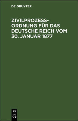 Zivilprozeßordnung Für Das Deutsche Reich Vom 30. Januar 1877: In Der Fassung Der Bekanntmachung Vom 20. Mai 1898 Mit Den Abänderungen Der Rg. Vom 5.