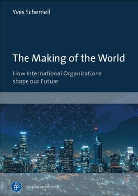 The Making of the World: How International Organizations Shape Our Future
