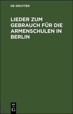 Lieder Zum Gebrauch Für Die Armenschulen in Berlin: Ein Auszug Aus Dem Gesangbuche Für Evangelische Gemeinden