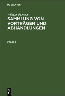 Wilhelm Foerster: Sammlung Von Vorträgen Und Abhandlungen. Folge 2