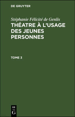 Stéphanie Félicité de Genlis: Théatre À l'Usage Des Jeunes Personnes. Tome 3