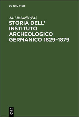 Storia Dell' Instituto Archeologico Germanico 1829-1879: Strenna Pubblicata Nell'occasione Della Festa del 21. Aprile 1879 Dalla Direzione Centrale De