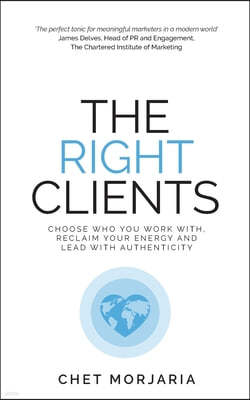 The Right Clients: Choose Who You Work With, Reclaim Your Energy and Lead with Authenticity