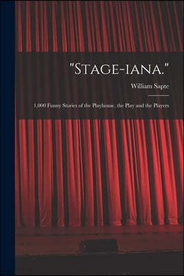 "Stage-iana.": 1,000 Funny Stories of the Playhouse, the Play and the Players