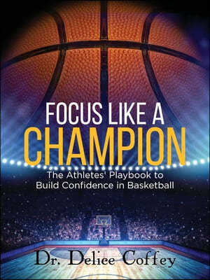 Focus Like A Champion The Athletes' Playbook to Build Confidence in Basketball