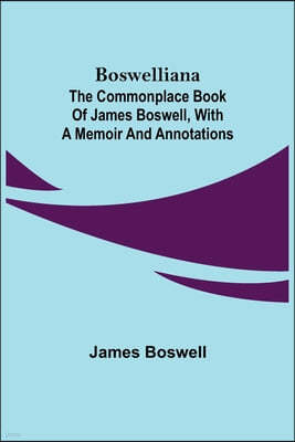 Boswelliana: The Commonplace Book of James Boswell, with a Memoir and Annotations