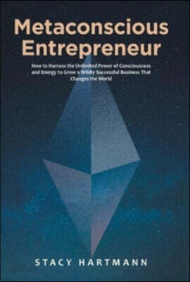 Metaconscious Entrepreneur: How to Harness the Unlimited Power of Consciousness and Energy to Grow a Wildly Successful Business That Changes the W