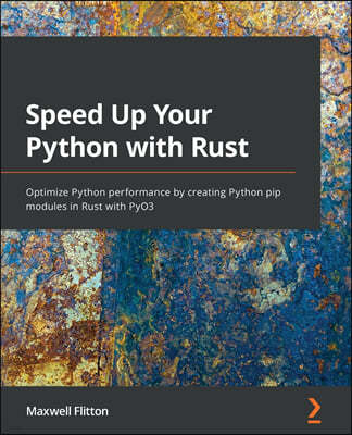 Speed Up Your Python with Rust: Optimize Python performance by creating Python pip modules in Rust with PyO3