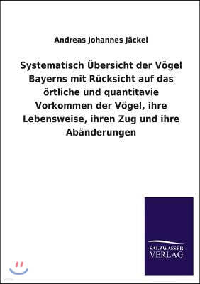 Systematisch Ubersicht der Vogel Bayerns mit Rucksicht auf das ortliche und quantitavie Vorkommen der Vogel, ihre Lebensweise, ihren Zug und ihre Aban