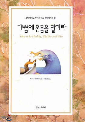 기쁨에 온몸을 맡겨라 : 건강해지고 부자가 되고 현명해지는 길