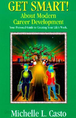 Get Smart! about Modern Career Development: A Personal Guide to Creating Your Life's Work