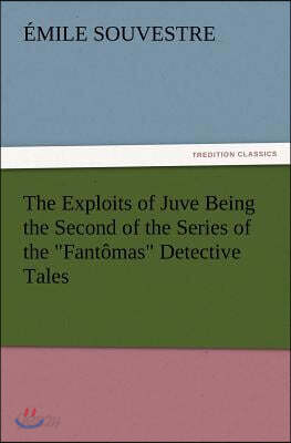 The Exploits of Juve Being the Second of the Series of the Fantomas Detective Tales