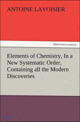 Elements of Chemistry, In a New Systematic Order, Containing all the Modern Discoveries