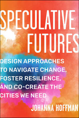 Speculative Futures: Design Approaches to Navigate Change, Foster Resilience, and Co-Create the Citie S We Need