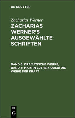 Dramatische Werke, Band 3: Martin Luther, Oder: Die Weihe Der Kraft