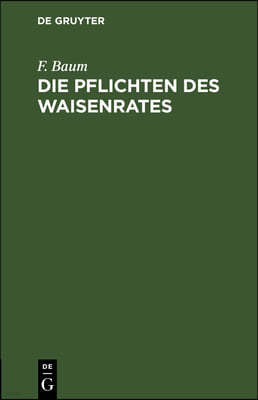 Die Pflichten Des Waisenrates: Ein Praktischer Leitfaden Für Waisenräte Und Verwaltungsbeamte