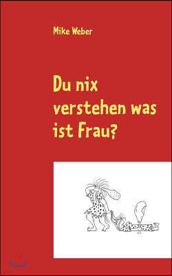 Du nix verstehen was ist Frau?