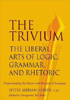 The Trivium: The Liberal Arts of Logic, Grammar, and Rhetoric