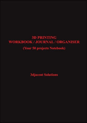 3D Printing Workbook / Journal / Organiser: (Your 50 projects Notebook)