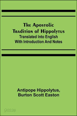 The Apostolic Tradition of Hippolytus; Translated into English with Introduction and Notes