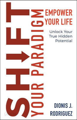 Shift Your Paradigm: Empower Your Life & Unlock Your True Hidden Potential