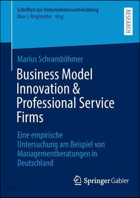 Business Model Innovation & Professional Service Firms: Eine Empirische Untersuchung Am Beispiel Von Managementberatungen in Deutschland