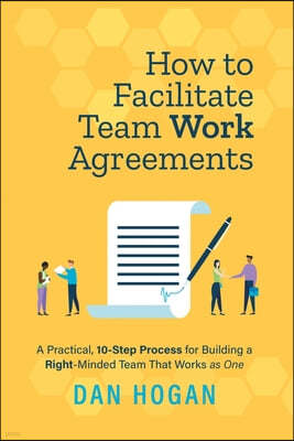 How to Facilitate Team Work Agreements: A Practical, 10-Step Process for Building a Right-Minded Team That Works as One