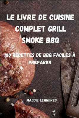 Le Livre de Cuisine Complet Grill Smoke BBQ: 100 Recettes de BBQ Faciles A Preparer